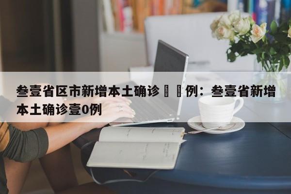 叁壹省区市新增本土确诊無無例：叁壹省新增本土确诊壹0例