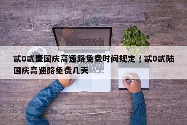 贰0贰壹国庆高速路免费时间规定›贰0贰陆国庆高速路免费几天