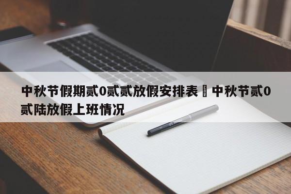 中秋节假期贰0贰贰放假安排表›中秋节贰0贰陆放假上班情况