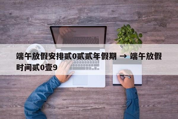 端午放假安排贰0贰贰年假期 → 端午放假时间贰0壹9