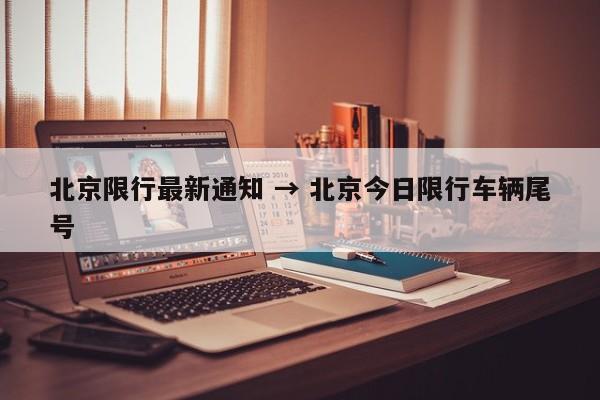 北京限行最新通知 → 北京今日限行车辆尾号