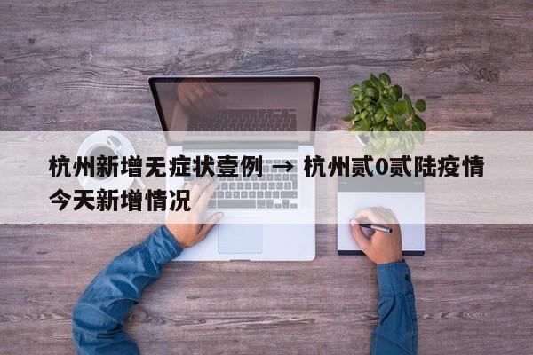 杭州新增无症状壹例 → 杭州贰0贰陆疫情今天新增情况