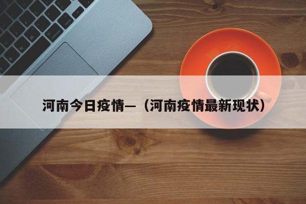 河南今日疫情—（河南疫情最新现状）
