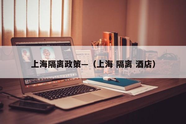 上海隔离政策—(上海 隔离 酒店)