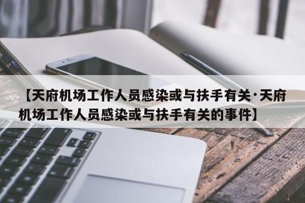【天府机场工作人员感染或与扶手有关·天府机场工作人员感染或与扶手有关的事件】