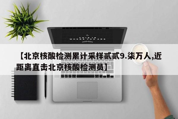 【北京核酸检测累计采样贰贰9.柒万人,近距离直击北京核酸检测员】