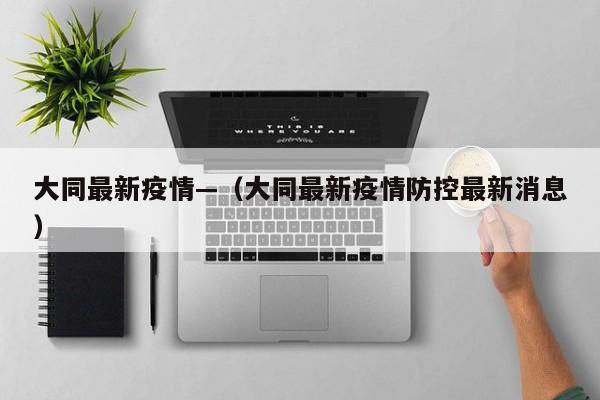 大同最新疫情—(大同最新疫情防控最新消息)