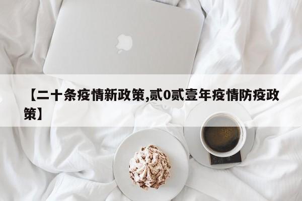 【二十条疫情新政策,贰0贰壹年疫情防疫政策】