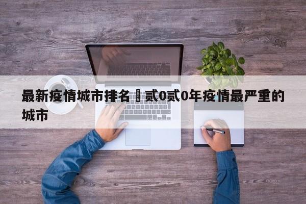 最新疫情城市排名›贰0贰0年疫情最严重的城市