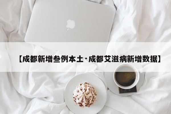 【成都新增叁例本土·成都艾滋病新增数据】