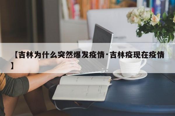 【吉林为什么突然爆发疫情·吉林疫现在疫情】