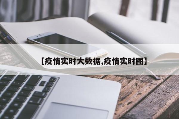 【疫情实时大数据,疫情实时图】