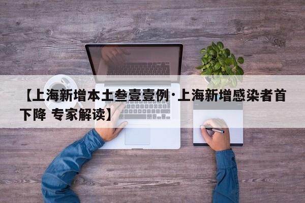 【上海新增本土叁壹壹例·上海新增感染者首下降 专家解读】