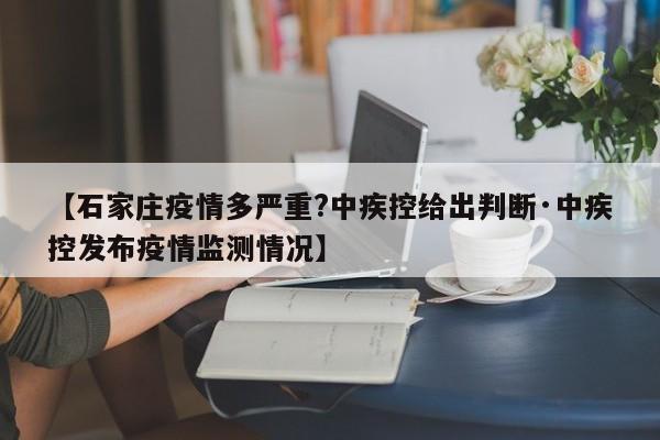 【石家庄疫情多严重?中疾控给出判断·中疾控发布疫情监测情况】