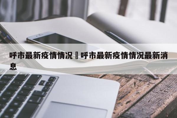 呼市最新疫情情况›呼市最新疫情情况最新消息