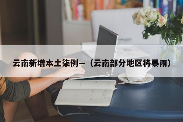云南新增本土柒例—（云南部分地区将暴雨）