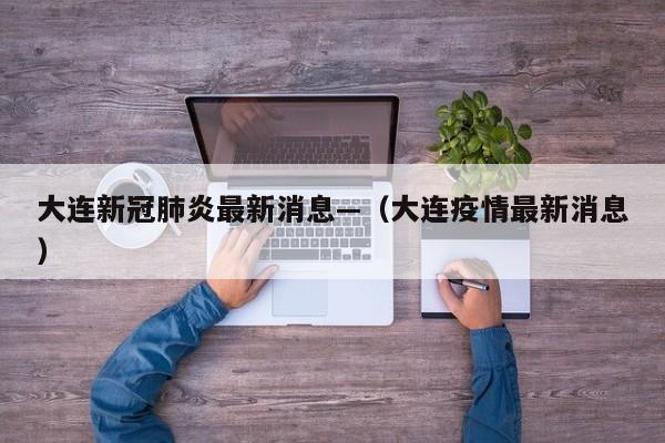 大连新冠肺炎最新消息—（大连疫情最新消息）