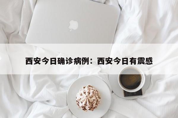西安今日确诊病例:西安今日有震感