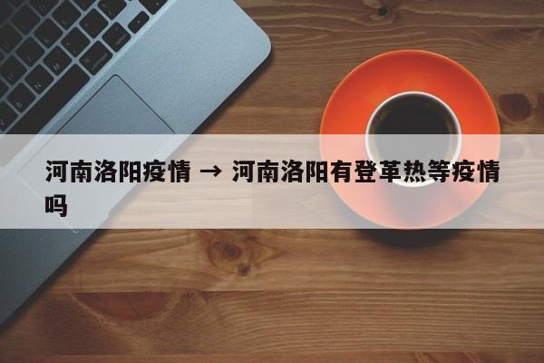 河南洛阳疫情 → 河南洛阳有登革热等疫情吗