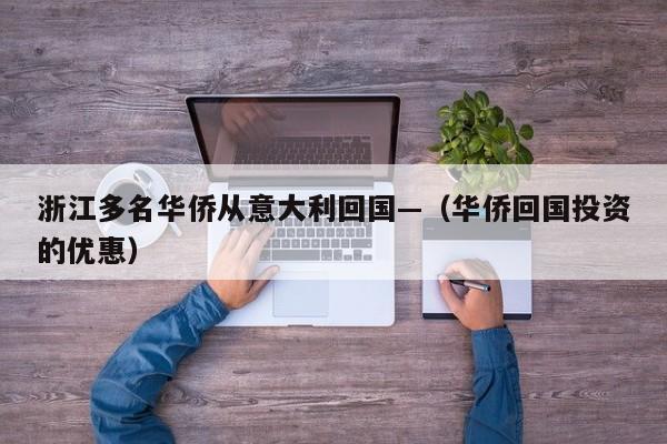 浙江多名华侨从意大利回国—（华侨回国投资的优惠）