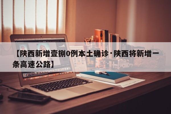 【陕西新增壹捌0例本土确诊·陕西将新增一条高速公路】