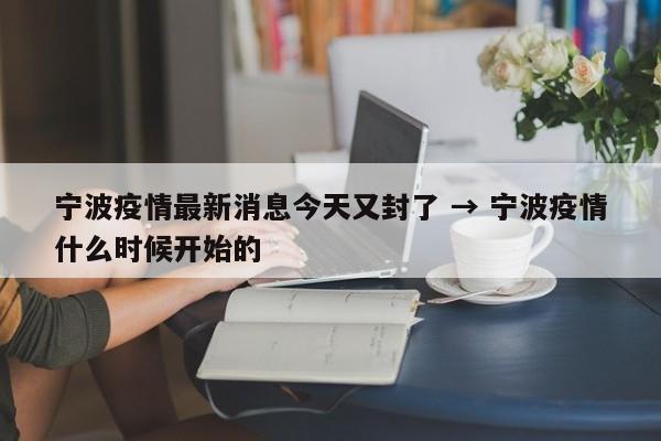 宁波疫情最新消息今天又封了 → 宁波疫情什么时候开始的