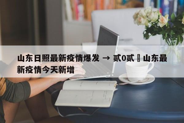 山东日照最新疫情爆发 → 贰0贰無山东最新疫情今天新增