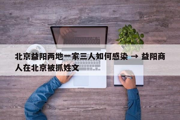 北京益阳两地一家三人如何感染 → 益阳商人在北京被抓姓文