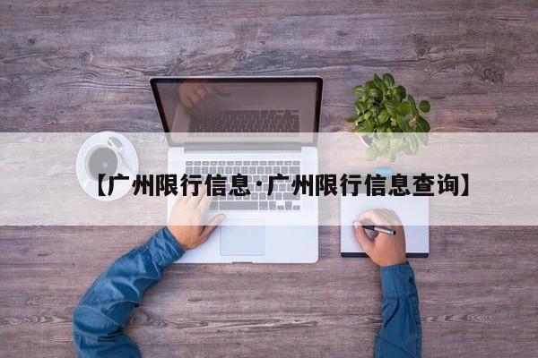 【广州限行信息·广州限行信息查询】