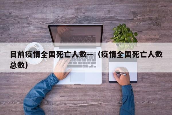 目前疫情全国死亡人数—（疫情全国死亡人数总数）