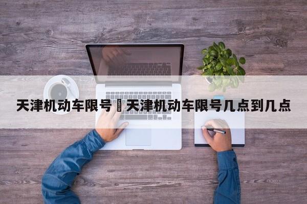 天津机动车限号›天津机动车限号几点到几点