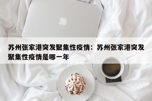 苏州张家港突发聚集性疫情：苏州张家港突发聚集性疫情是哪一年