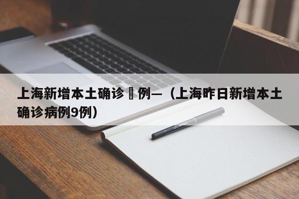上海新增本土确诊無例—（上海昨日新增本土确诊病例9例）