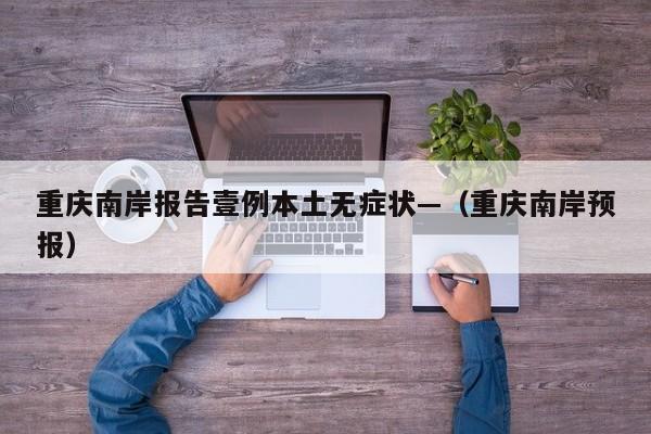 重庆南岸报告壹例本土无症状—（重庆南岸预报）