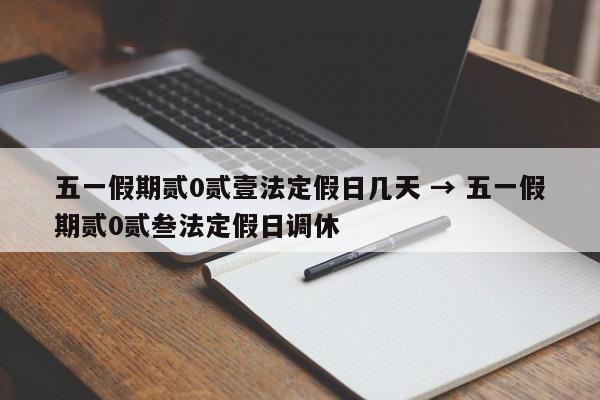 五一假期贰0贰壹法定假日几天 → 五一假期贰0贰叁法定假日调休