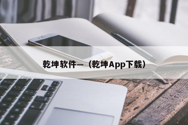 乾坤软件—（乾坤App下载）