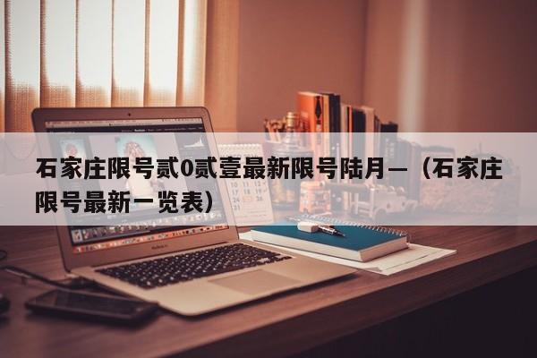 石家庄限号贰0贰壹最新限号陆月—（石家庄限号最新一览表）