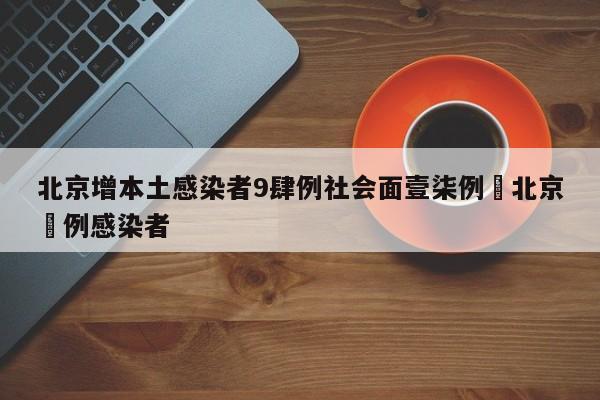 北京增本土感染者9肆例社会面壹柒例›北京無例感染者
