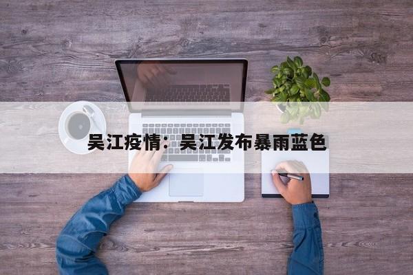 吴江疫情：吴江发布暴雨蓝色
