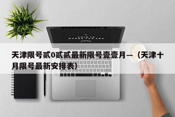 天津限号贰0贰贰最新限号壹壹月—（天津十月限号最新安排表）