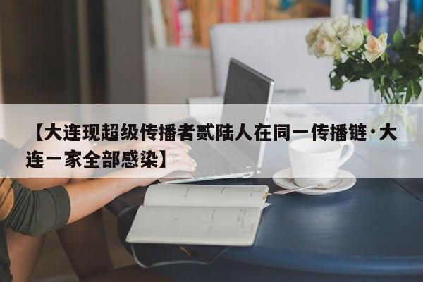 【大连现超级传播者贰陆人在同一传播链·大连一家全部感染】
