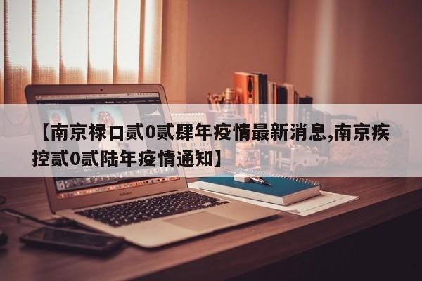 【南京禄口贰0贰肆年疫情最新消息,南京疾控贰0贰陆年疫情通知】