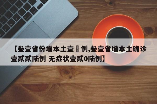 【叁壹省份增本土壹無例,叁壹省增本土确诊壹贰贰陆例 无症状壹贰0陆例】