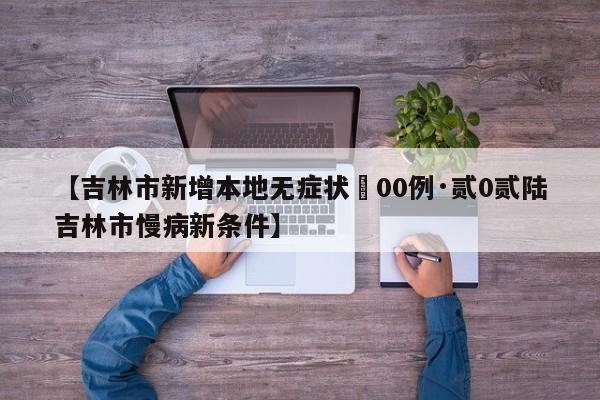 【吉林市新增本地无症状無00例·贰0贰陆吉林市慢病新条件】