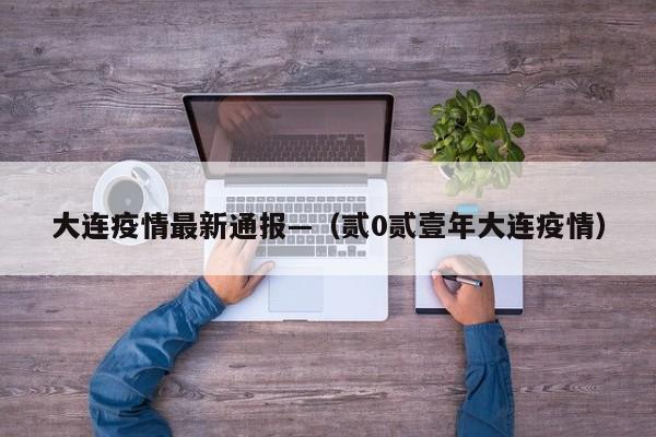 大连疫情最新通报—（贰0贰壹年大连疫情）