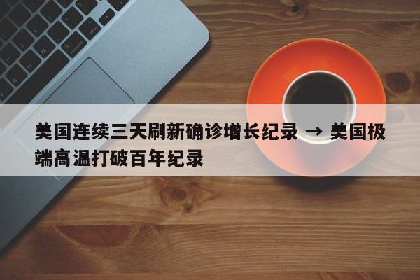 美国连续三天刷新确诊增长纪录 → 美国极端高温打破百年纪录