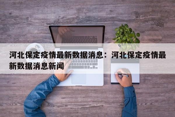 河北保定疫情最新数据消息：河北保定疫情最新数据消息新闻