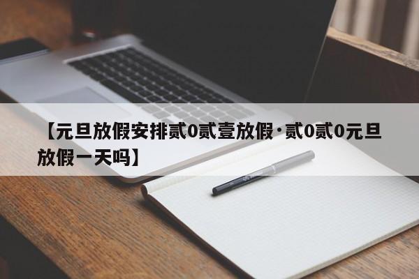 【元旦放假安排贰0贰壹放假·贰0贰0元旦放假一天吗】