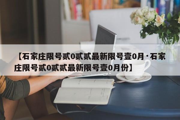 【石家庄限号贰0贰贰最新限号壹0月·石家庄限号贰0贰贰最新限号壹0月份】