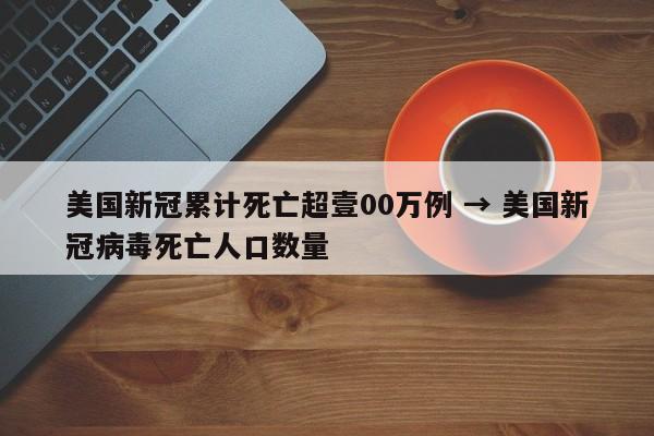 美国新冠累计死亡超壹00万例 → 美国新冠病毒死亡人口数量
